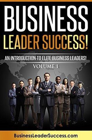Business Leader Success!: An Introduction to Elite Business Leaders (Volume 1)