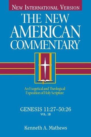 The New American Commentary Genesis 11:27-50:26, Volume 1B: An Exegetical and Theological Exposition of Holy Scripture