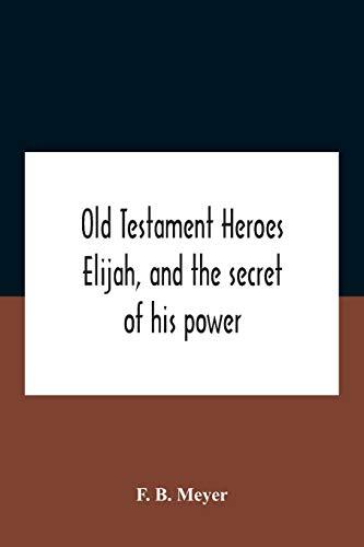 Old Testament Heroes: Elijah - And the Secret of His Power