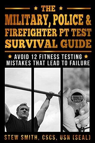 The Military, Police & Firefighter PT Test Survival Guide: Avoid 12 Fitness Testing Mistakes That Lead to Failure