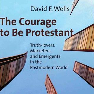 The Courage to Be Protestant: Truth-Lovers, Marketers, and Emergents in the Postmodern World