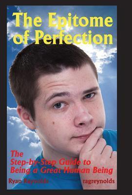 The Epitome of Perfection: The Step-By-Step Guide to Being a Great Human Being