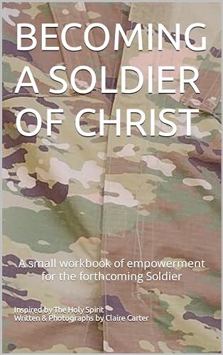 BECOMING A SOLDIER OF CHRIST: A small workbook of empowerment for the forthcoming Soldier