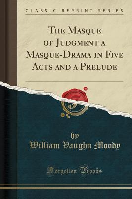 The Masque of Judgment a Masque-Drama in Five Acts and a Prelude