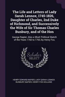 The Life and Letters of Lady Sarah Lennox, 1745-1826, Daughter of Charles, 2nd Duke of Richmond, and Successively the Wife of Sir Thomas Charles ... of the Years 1760 to 1763, by Henry Fox,