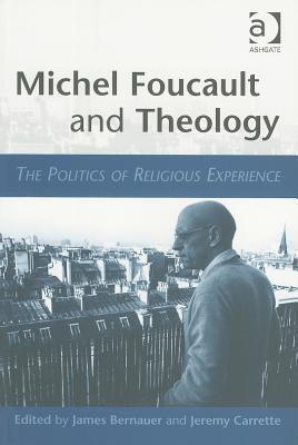 Michel Foucault and Theology: The Politics of Religious Experience