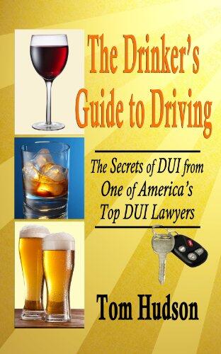 The Drinker's Guide to Driving: The Secrets of DUI, From One of America's Top DUI Lawyers