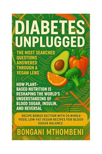 Diabetes Unplugged: The Most Searched Questions Answered Through a Vegan Lens: How Plant-Based Nutrition is Reshaping the World's Understanding of Blood Sugar, Insulin, and Reversal