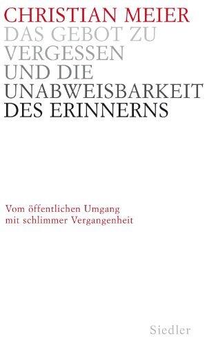 Das Gebot zu vergessen und die Unabweisbarkeit des Erinnerns -: Vom öffentlichen Umgang mit schlimmer Vergangenheit