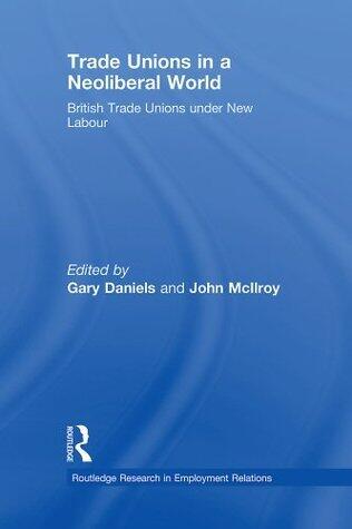 Trade Unions in a Neoliberal World: British Trade Unions under New Labour