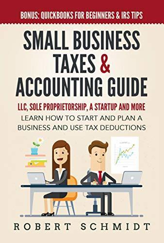 Small Business Taxes & Accounting Guide: LLC, Sole Proprietorship, a Startup and more - Learn How to Start and Plan a Business and Use Tax Deductions - Bonus: Quickbooks for Beginners & IRS Tips