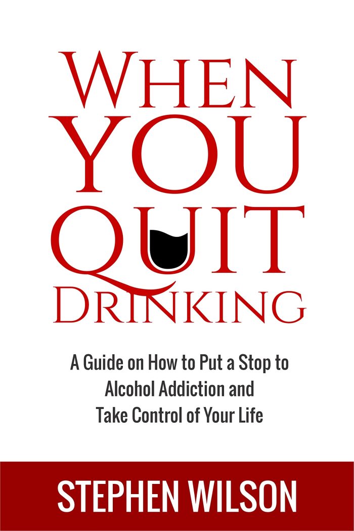 WHEN YOU QUIT DRINKING: A Guide on How to put a Stop to Alcohol Addiction and Take Control of Your Life