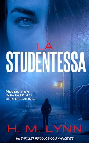 La Studentessa: Un thriller psicologico avvincente (La collezione di thriller di H. M. Lynn)
