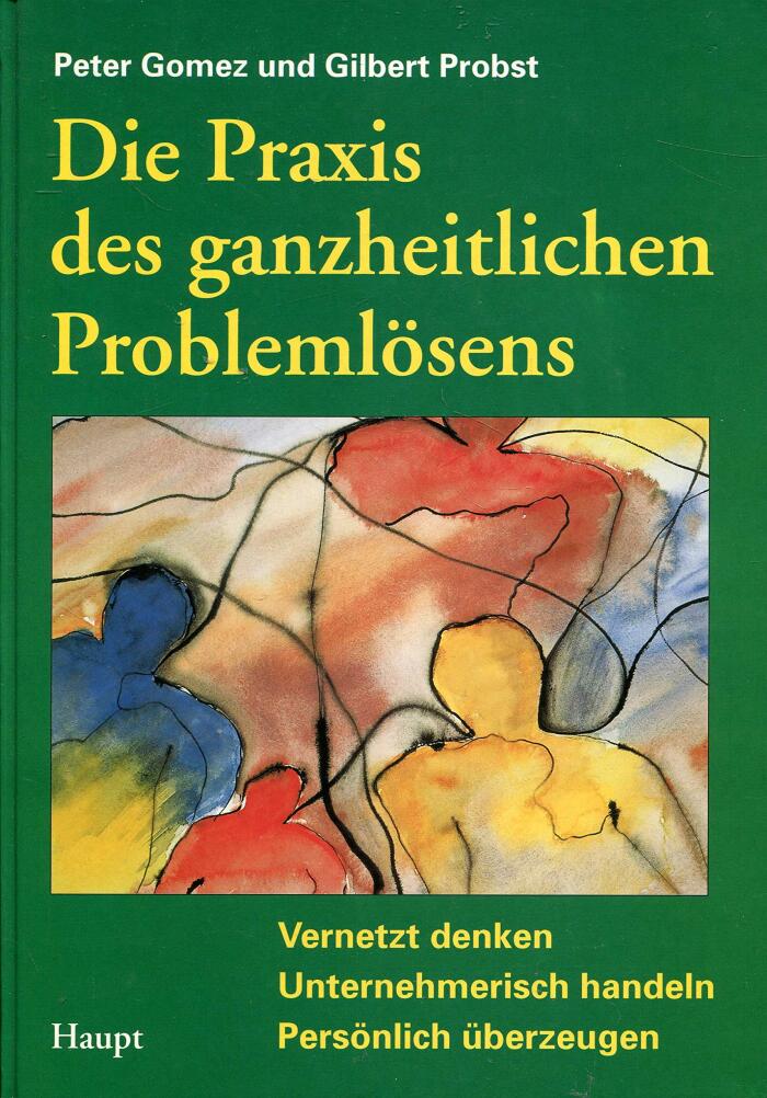 Die Praxis des ganzheitlichen Problemlösens: Vernetzt denken, unternehmerisch handeln, persönlich überzeugen