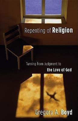 By Gregory Boyd - Repenting of Religion: Turning from Judgment to the Love of God