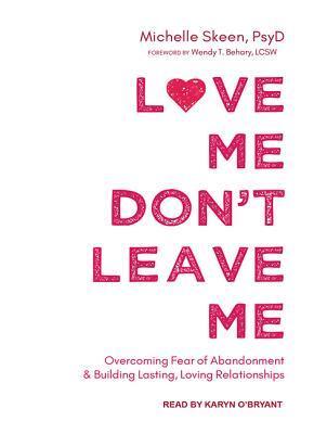 Love Me, Don't Leave Me: Overcoming Fear of Abandonment and Building Lasting, Loving Relationships