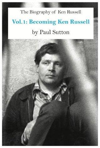 The Authorised Biography of Ken Russell. Volume 1: Becoming Ken Russell