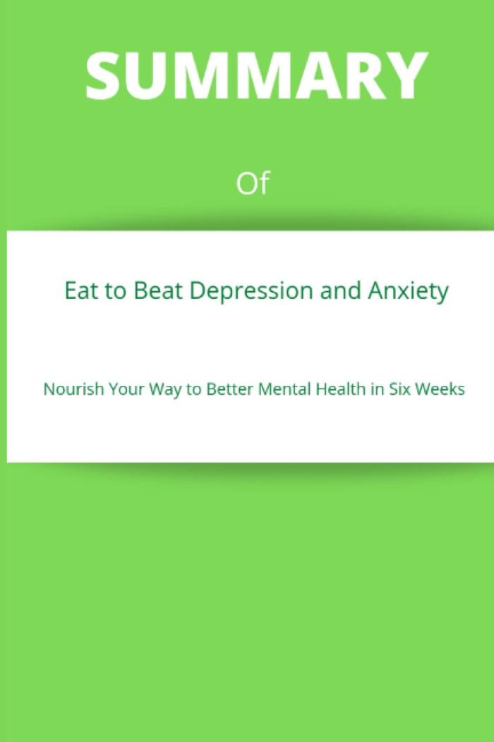 SUMMARY Of Eat to Beat Depression and Anxiety: Nourish Your Way to Better Mental Health in Six Weeks By Drew Ramsey M.D