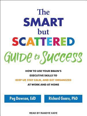 The Smart but Scattered Guide to Success: How to Use Your Brain's Executive Skills to Keep Up, Stay Calm, and Get Organized at Work and at Home