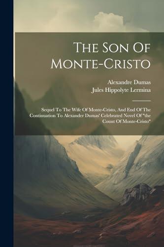 The Son Of Monte-cristo: Sequel To The Wife Of Monte-cristo, And End Of The Continuation To Alexander Dumas' Celebrated Novel Of "the Count Of Monte-cristo"