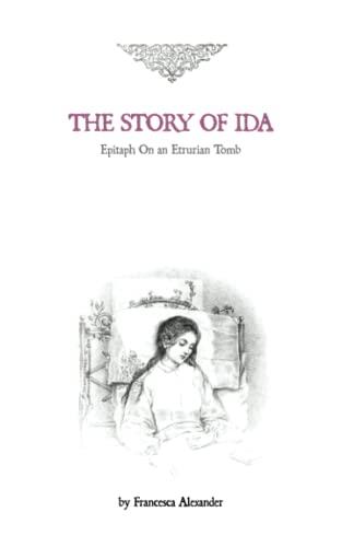 The Story of Ida: Epitaph On an Etrurian Tomb by Francesca Alexander. Edited, with preface, By John Ruskin