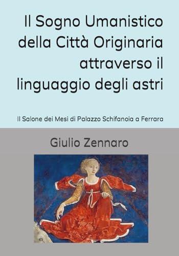 Il Sogno Umanistico della Città Originaria attraverso il linguaggio degli astri: Il Salone dei Mesi di Palazzo Schifanoia a Ferrara