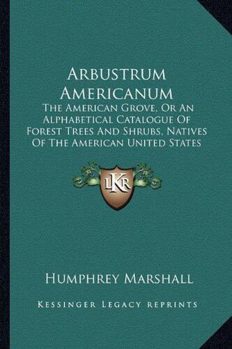 Arbustrum Americanum: The American Grove, Or An Alphabetical Catalogue Of Forest Trees And Shrubs, Natives Of The American United States