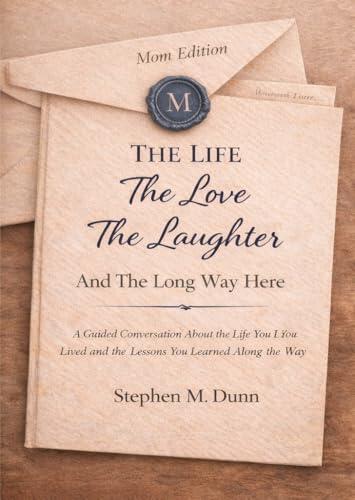 THE LIFE, THE LOVE, THE LAUGHTER, AND THE LONG WAY HERE: A Guided Conversation About the Life You Lived and the Lessons You Learned Along the Way