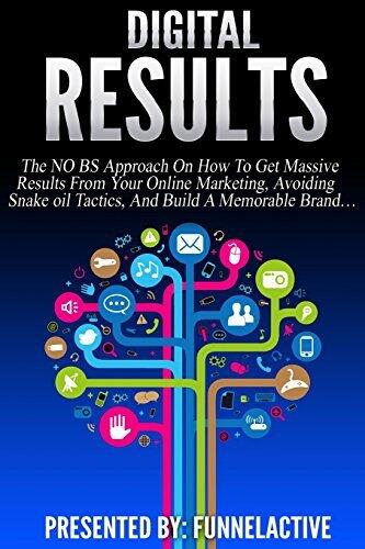 Digital Results: The No B.S. Approach On How To Get Massive Results From Your Online Marketing, Avoiding Snake Oil Tactics, And Build A Memorable Brand...