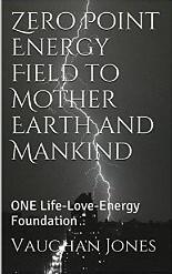 Zero Point Energy Field to Mother Earth and Mankind: ONE Life-Love-Energy Foundation