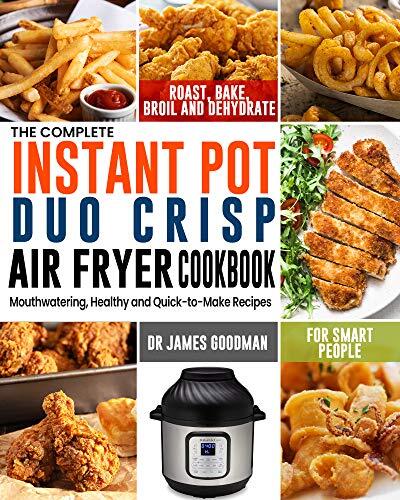 The Complete Instant Pot Duo Crisp Air Fryer Cookbook: Mouthwatering, Healthy and Quick-to-Make Recipes for Smart People to Roast, Bake, Broil and Dehydrate