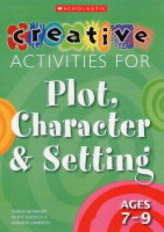 Creative Activities for Plot, Character and Setting, Ages 7-9