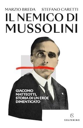Il nemico di Mussolini: Giacomo Matteotti, storia di un eroe dimenticato