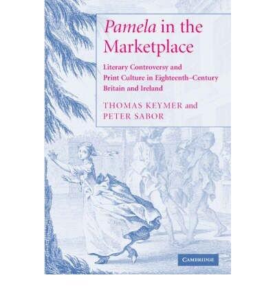 Pamela in the Marketplace: Literary Controversy and Print Culture in Eighteenth-Century Britain and Ireland