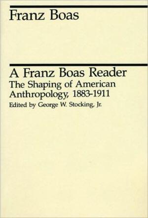 A Franz Boas Reader: The Shaping of American Anthropology, 1883 - 1911
