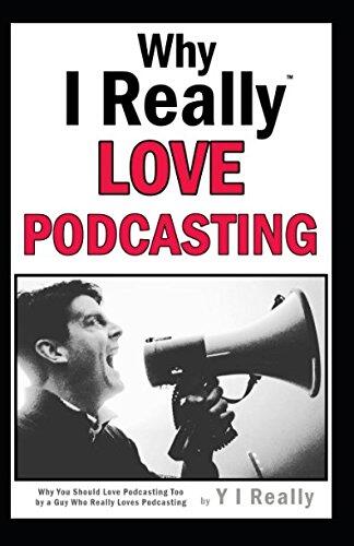 Why I really Love Podcasting: Why You Should Love Podcasting Too by a Guy Who Really Loves Podcasting