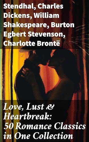 Love, Lust & Heartbreak: 50 Romance Classics in One Collection: Enriched edition. A Tapestry of Love: 50 Timeless Tales of Passion and Heartbreak