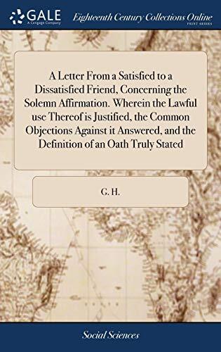 A Letter From a Satisfied to a Dissatisfied Friend, Concerning the Solemn Affirmation. Wherein the Lawful use Thereof is Justified, the Common ... and the Definition of an Oath Truly Stated