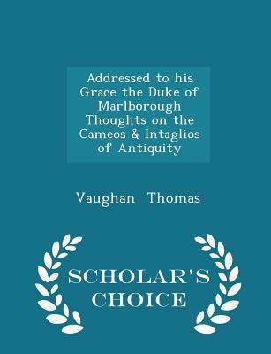 Addressed to his Grace the Duke of Marlborough Thoughts on the Cameos & Intaglios of Antiquity - Scholar's Choice Edition