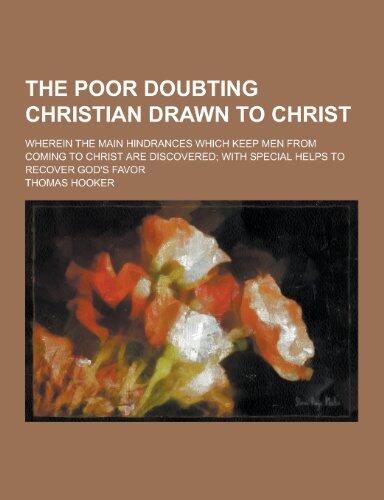 The Poor Doubting Christian Drawn to Christ; Wherein the Main Hindrances Which Keep Men from Coming to Christ Are Discovered; With Special Helps to Re