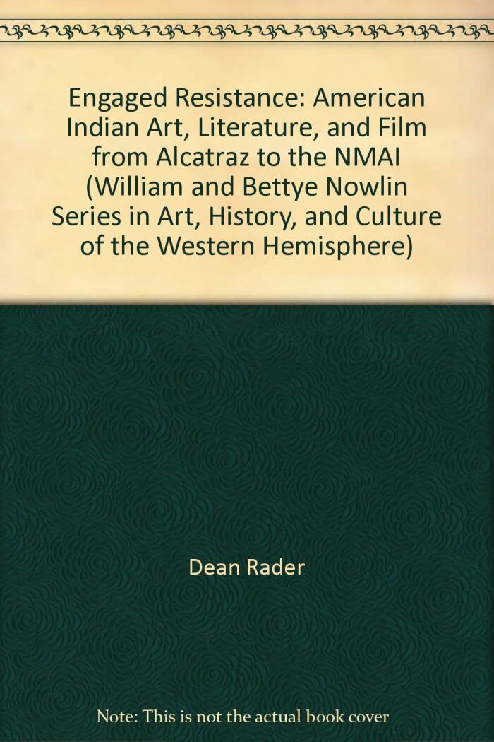 Engaged Resistance: American Indian Art, Literature, and Film from Alcatraz to the NMAI (William and Bettye Nowlin Series in Art, History, and Culture of the Western Hemisphere (Paperback)) by Dean Rader