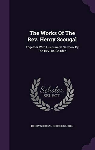The Works Of The Rev. Henry Scougal: Together With His Funeral Sermon, By The Rev. Dr. Gairden