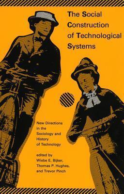 The Social Construction of Technological Systems: New Directions in the Sociology and History of Technology