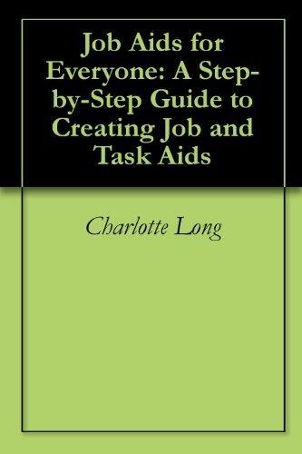 Job Aids for Everyone: A Step-by-Step Guide to Creating Job and Task Aids