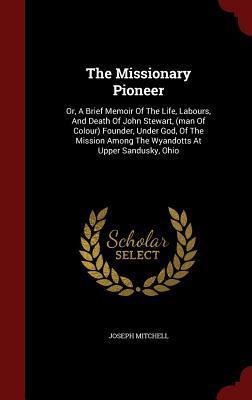 The Missionary Pioneer: or, A Brief Memoir of the Life, Labours, and Death of John Stewart, (Man of Colour) Founder, Under God, of the Mission Among the Wyandotts at Upper Sandusky, Ohio