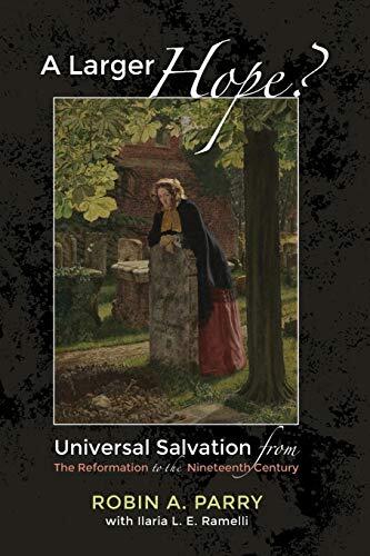A Larger Hope? (Volume 2): Universal Salvation from the Reformation to the Nineteenth Century