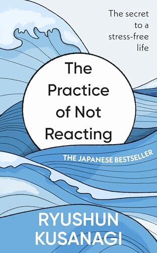 The Practice of Not Reacting: The secret to a stress-free life