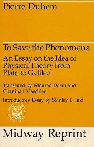 To Save the Phenomena: An Essay on the Idea of Physical Theory from Plato to Galileo