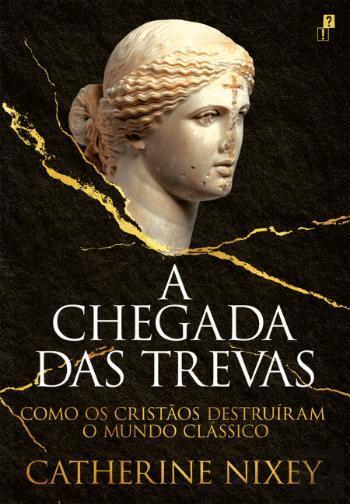 A Chegada das Trevas: Como os Cristãos Destruíram o Mundo Clássico