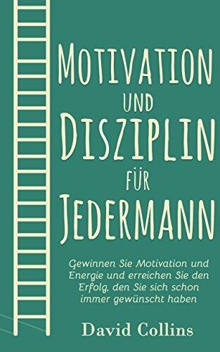 Motivation und Disziplin für Jedermann: Gewinnen Sie Motivation und Energie und erreichen Sie den Erfolg, den Sie sich schon immer gewünscht haben (Motivation, ... Positives Denken)
